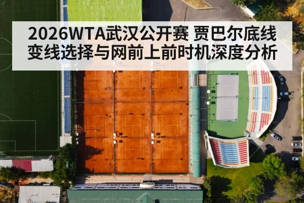 2026WTA武汉公开赛 贾巴尔底线变线选择与网前上前时机深度分析